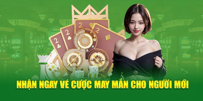 Nhận ngay vé cược may mắn cho người mới