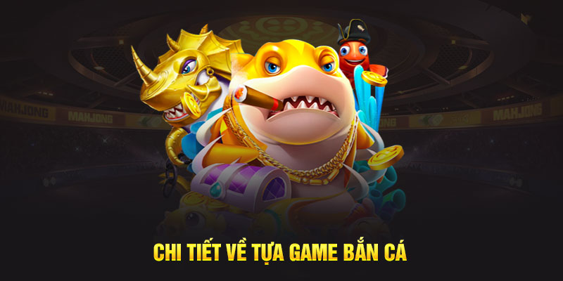 Chi tiết về tựa game bắn cá