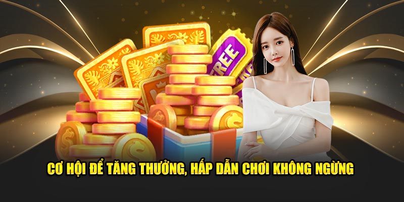 Cơ hội để tăng thưởng, hấp dẫn chơi không ngừng