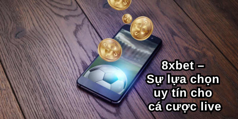 8xbet – Sự lựa chọn uy tín cho cá cược live